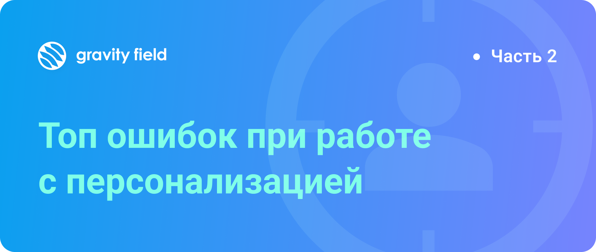 Топ ошибок при работе с персонализацией. Часть 2