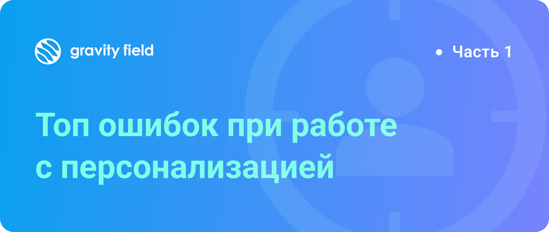 Топ ошибок при работе с персонализацией. Часть 1